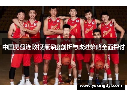 中国男篮连败根源深度剖析与改进策略全面探讨