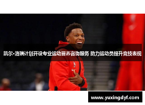 凯尔·洛瑞计划开设专业运动营养咨询服务 助力运动员提升竞技表现