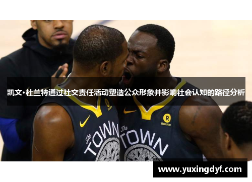凯文·杜兰特通过社交责任活动塑造公众形象并影响社会认知的路径分析