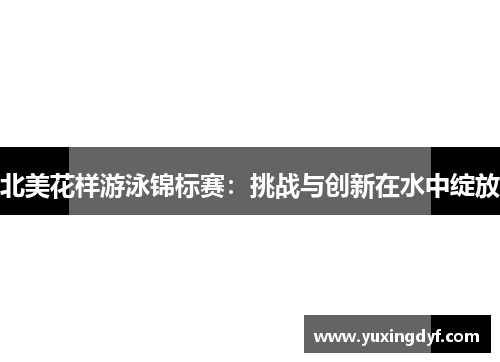 北美花样游泳锦标赛：挑战与创新在水中绽放