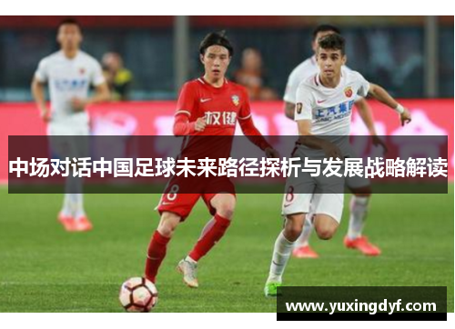 中场对话中国足球未来路径探析与发展战略解读