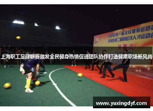 上海职工足球联赛激发全民健身热情促进团队协作打造健康职场新风尚