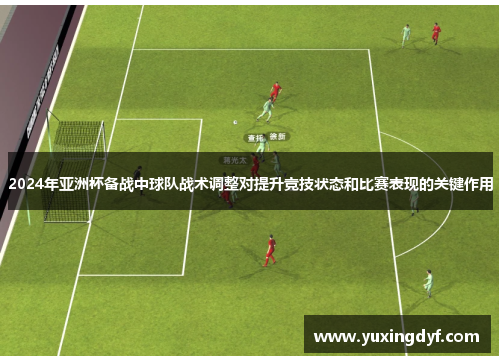 2024年亚洲杯备战中球队战术调整对提升竞技状态和比赛表现的关键作用