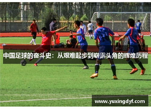 中国足球的奋斗史：从艰难起步到崭露头角的辉煌历程