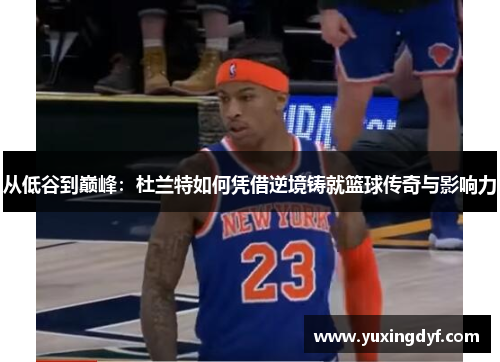 从低谷到巅峰：杜兰特如何凭借逆境铸就篮球传奇与影响力