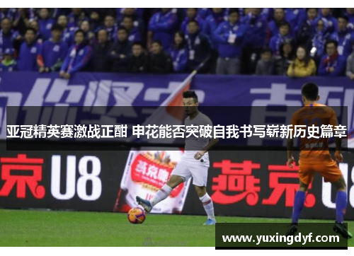 亚冠精英赛激战正酣 申花能否突破自我书写崭新历史篇章