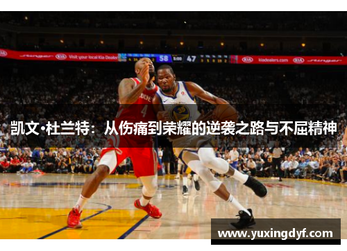 凯文·杜兰特：从伤痛到荣耀的逆袭之路与不屈精神