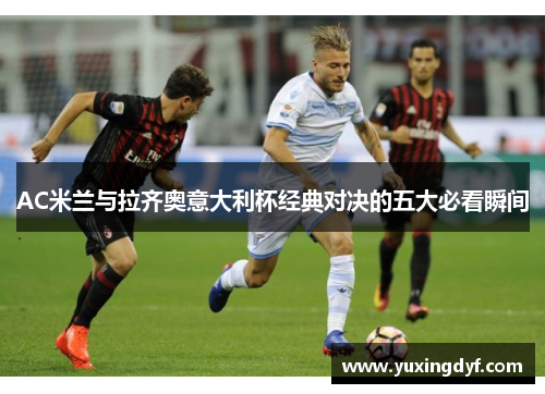 AC米兰与拉齐奥意大利杯经典对决的五大必看瞬间