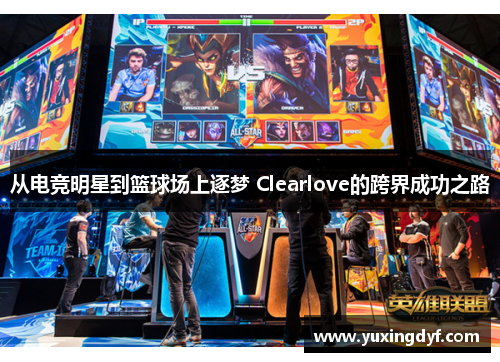 从电竞明星到篮球场上逐梦 Clearlove的跨界成功之路