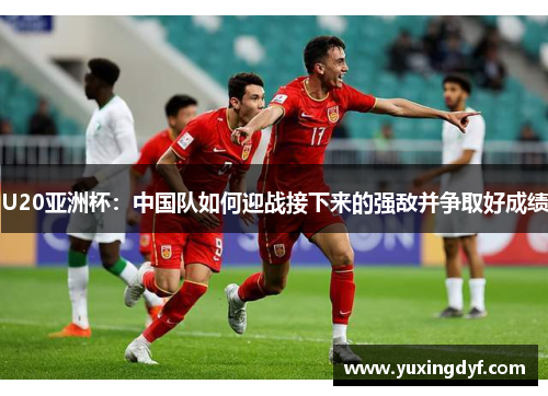 U20亚洲杯：中国队如何迎战接下来的强敌并争取好成绩