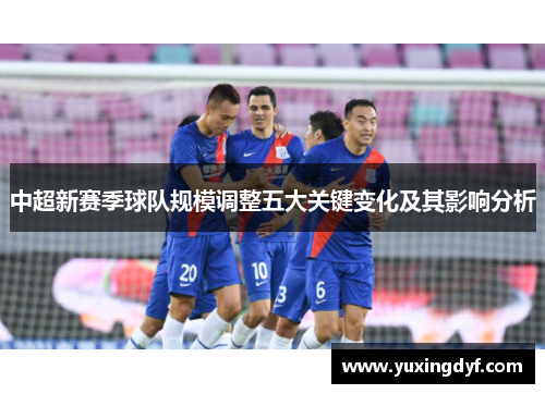 中超新赛季球队规模调整五大关键变化及其影响分析