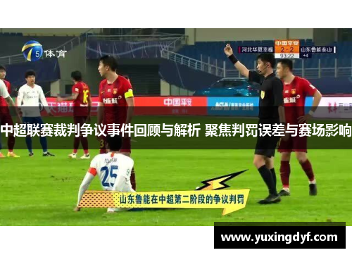 中超联赛裁判争议事件回顾与解析 聚焦判罚误差与赛场影响