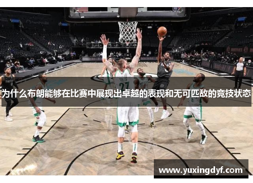 为什么布朗能够在比赛中展现出卓越的表现和无可匹敌的竞技状态
